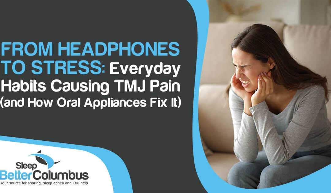 From Headphones to Stress: Everyday Habits Causing TMJ Pain (and How Oral Appliances Fix It)